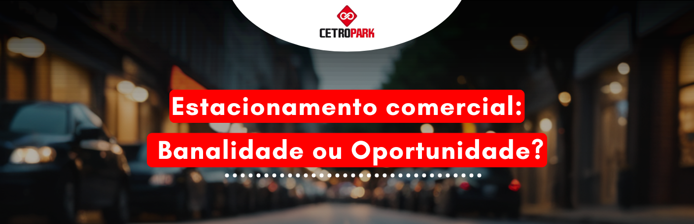 Estacionamento comercial: Banalidade ou Oportunidade?