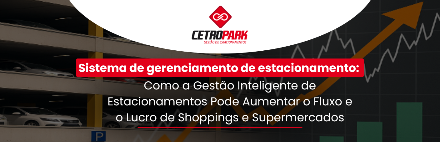 Sistema de gerenciamento de estacionamento: Como a Gestão Inteligente de Estacionamentos Pode Aumentar o Fluxo e o Lucro de Shoppings e Supermercados