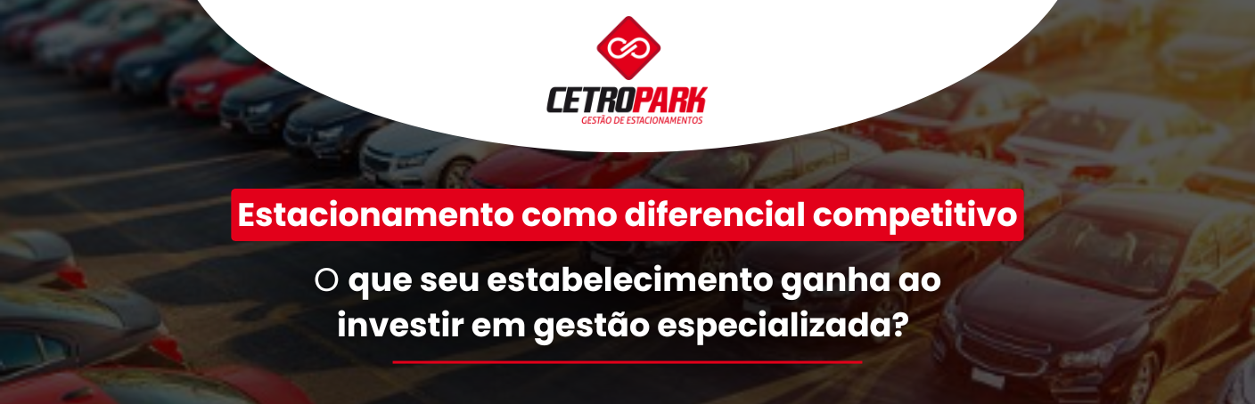 Estacionamento como diferencial competitivo: o que seu estabelecimento ganha ao investir em gestão especializada? 