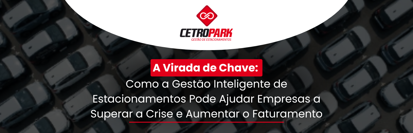 A Virada de Chave: Como a Gestão Inteligente de Estacionamentos Pode Ajudar Empresas a Superar a Crise e Aumentar o Faturamento
