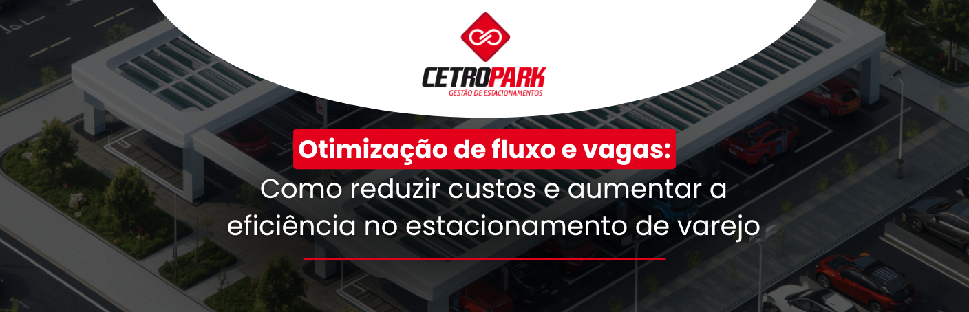 Otimização de fluxo e vagas: como reduzir custos e aumentar a eficiência no estacionamento de varejo 