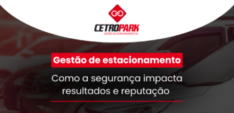 Gestão de estacionamento: como a segurança impacta resultados e reputação 