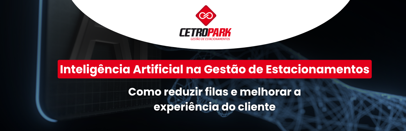 Inteligência Artificial na Gestão de Estacionamentos: Como reduzir filas e melhorar a experiência do cliente  