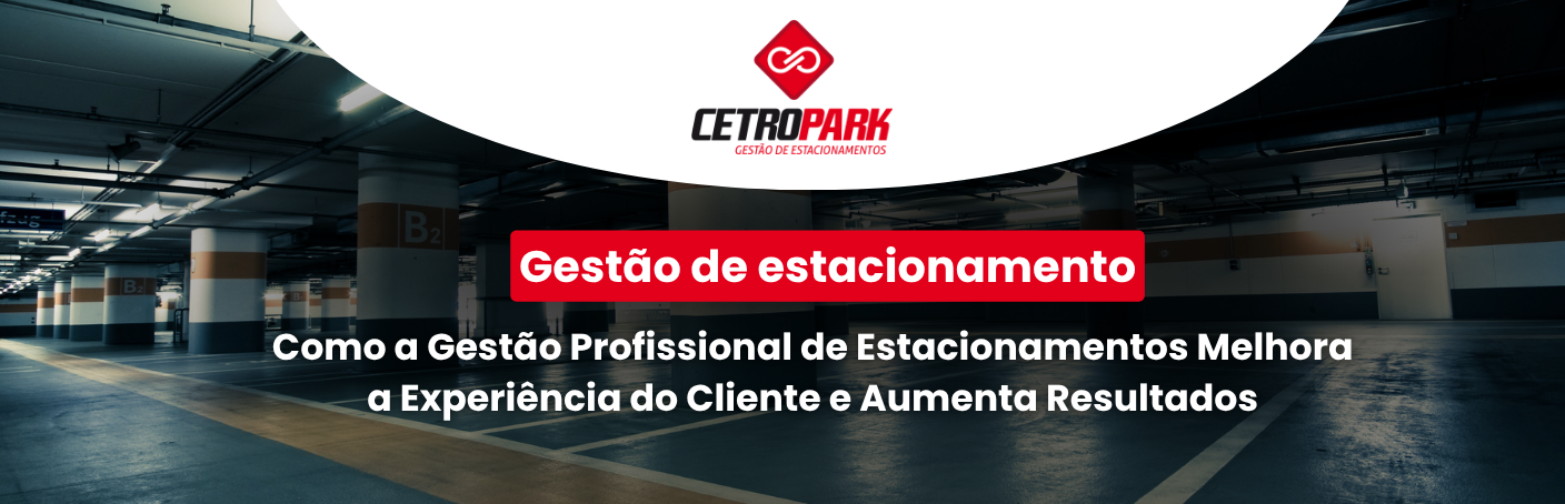 Gestão de estacionamento: Como a Gestão Profissional de Estacionamentos Melhora a Experiência do Cliente e Aumenta Resultados 